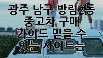 광주 남구 방림2동 중고차 구매 가이드: 믿을 수 있는 사이트는?