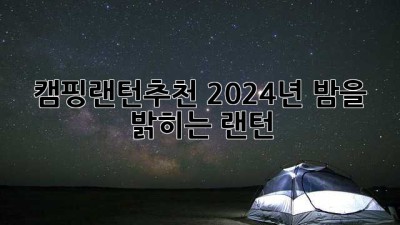 캠핑랜턴추천💡 2024년 밤을 밝히는 랜턴✨