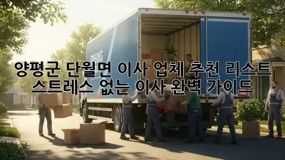 양평군 단월면 이사 업체 추천 리스트: 스트레스 없는 이사, 완벽 가이드