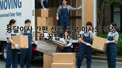 용달이사 간편 신청: 초보 이사도 걱정 끝! 꿀팁 10가지